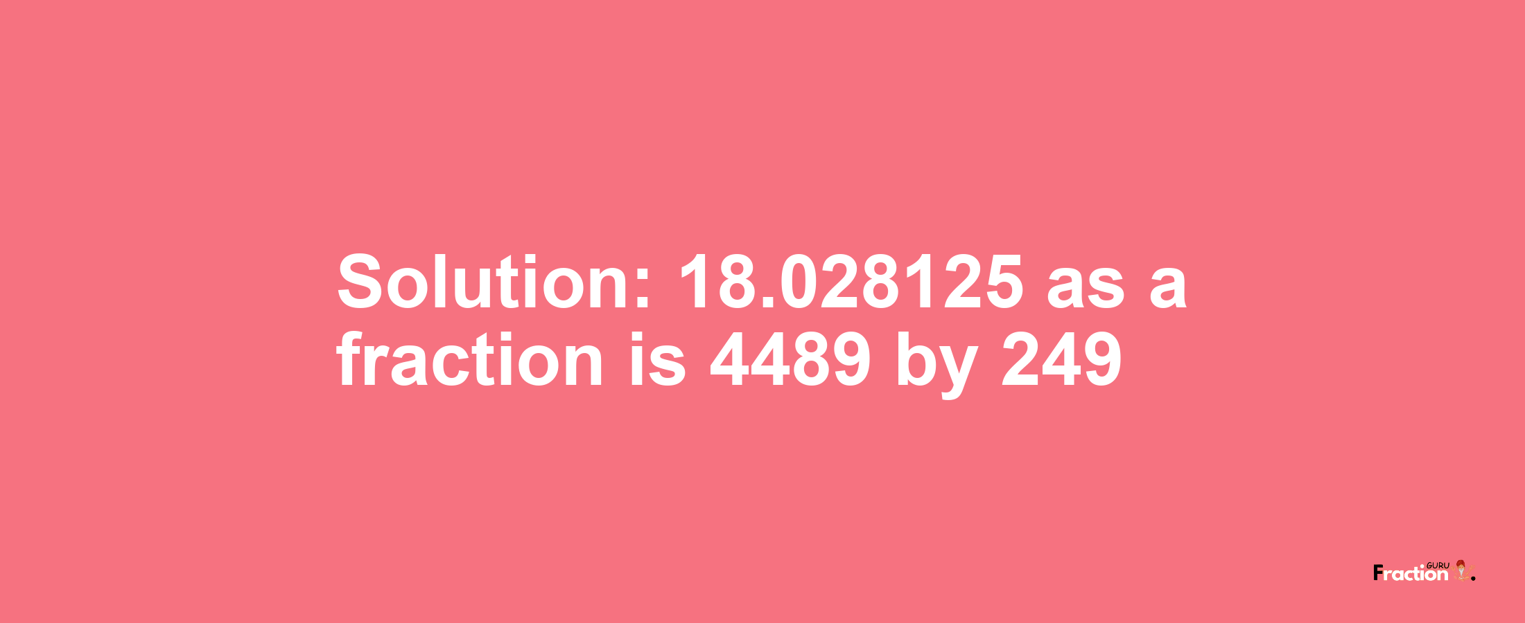 Solution:18.028125 as a fraction is 4489/249